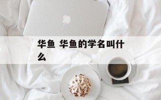 华鱼 华鱼的学名叫什么