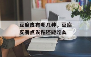 豆腐皮有哪几种，豆腐皮有点发粘还能吃么