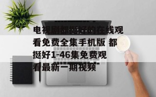 电视剧都挺好的在线观看免费全集手机版 都挺好1-46集免费观看最新一期视频