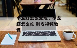 小龙虾怎么处理，小龙虾怎么吃 剥皮视频教程