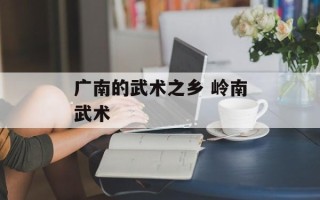 广南的武术之乡 岭南武术