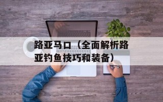 路亚马口（全面解析路亚钓鱼技巧和装备）