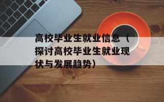 高校毕业生就业信息（探讨高校毕业生就业现状与发展趋势）