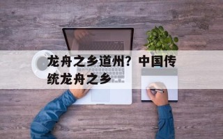 龙舟之乡道州？中国传统龙舟之乡