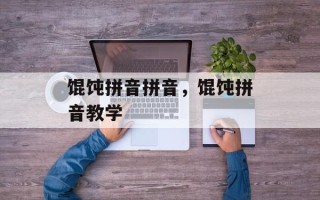 馄饨拼音拼音，馄饨拼音教学
