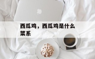 西瓜鸡，西瓜鸡是什么菜系
