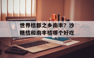 世界桔都之乡南丰？沙糖桔和南丰桔哪个好吃