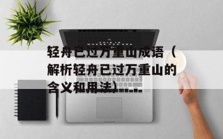 轻舟已过万重山成语（解析轻舟已过万重山的含义和用法）