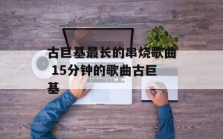 古巨基最长的串烧歌曲 15分钟的歌曲古巨基