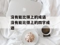 没有能比得上的成语 没有能比得上的四字成语