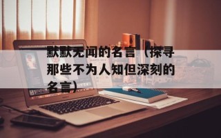 默默无闻的名言（探寻那些不为人知但深刻的名言）