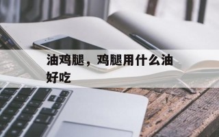 油鸡腿，鸡腿用什么油好吃