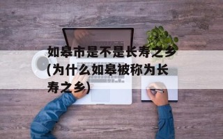 如皋市是不是长寿之乡(为什么如皋被称为长寿之乡)