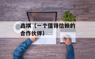 鑫祺（一个值得信赖的合作伙伴）