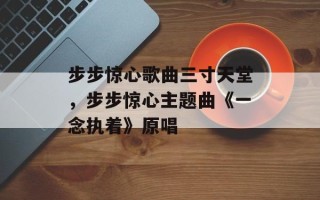 步步惊心歌曲三寸天堂，步步惊心主题曲《一念执着》原唱