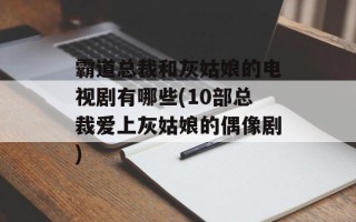 霸道总裁和灰姑娘的电视剧有哪些(10部总裁爱上灰姑娘的偶像剧)