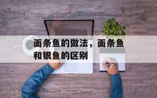 面条鱼的做法，面条鱼和银鱼的区别