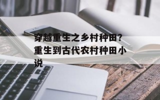 穿越重生之乡村种田？重生到古代农村种田小说
