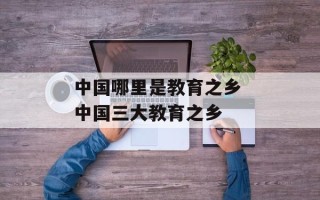 中国哪里是教育之乡 中国三大教育之乡