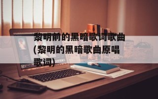 黎明前的黑暗歌词歌曲(黎明的黑暗歌曲原唱歌词)