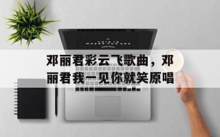邓丽君彩云飞歌曲，邓丽君我一见你就笑原唱