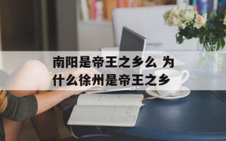南阳是帝王之乡么 为什么徐州是帝王之乡