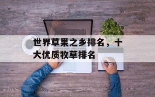 世界草果之乡排名，十大优质牧草排名