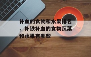 补血的食物和水果排名，补铁补血的食物蔬菜和水果有哪些