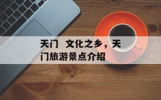天门  文化之乡，天门旅游景点介绍