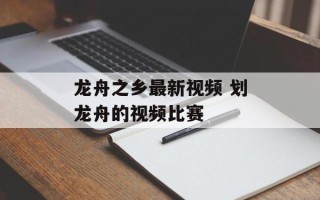 龙舟之乡最新视频 划龙舟的视频比赛