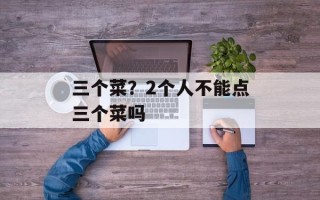 三个菜？2个人不能点三个菜吗