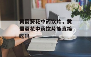 黄蜀葵花中药饮片，黄蜀葵花中药饮片能直接吃吗