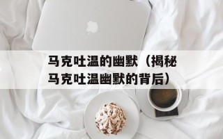 马克吐温的幽默（揭秘马克吐温幽默的背后）