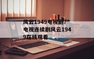风云1949电视剧？电视连续剧风云1949在线观看