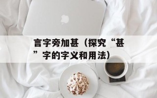 言字旁加甚（探究“甚”字的字义和用法）