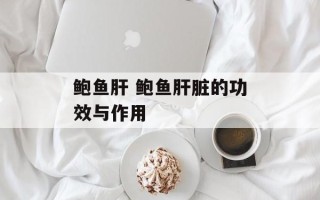 鲍鱼肝 鲍鱼肝脏的功效与作用