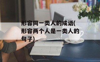 形容同一类人的成语(形容两个人是一类人的句子)