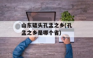 山东磕头孔孟之乡(孔孟之乡是哪个省)