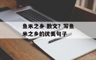 鱼米之乡 散文？写鱼米之乡的优美句子