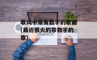 歌词中带有数字的歌曲(最近很火的带数字的歌)
