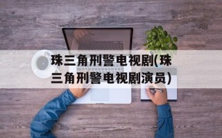 珠三角刑警电视剧(珠三角刑警电视剧演员)