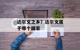 达尔文之乡？达尔文属于哪个国家