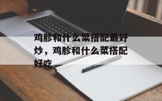 鸡胗和什么菜搭配最好炒，鸡胗和什么菜搭配好吃
