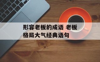 形容老板的成语 老板格局大气经典语句