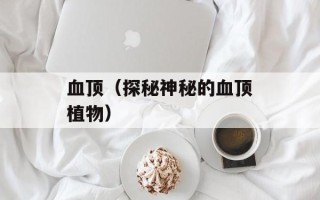 血顶（探秘神秘的血顶植物）