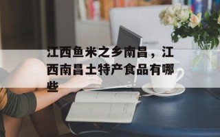 江西鱼米之乡南昌，江西南昌土特产食品有哪些