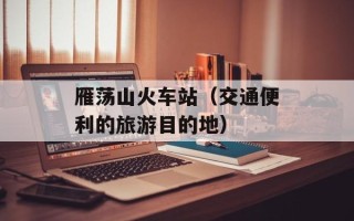 雁荡山火车站（交通便利的旅游目的地）
