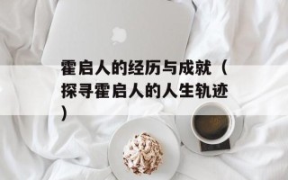 霍启人的经历与成就（探寻霍启人的人生轨迹）