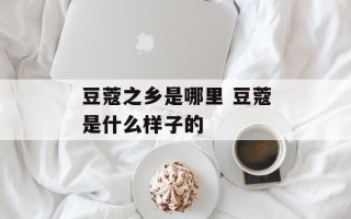 豆蔻之乡是哪里 豆蔻是什么样子的