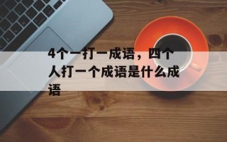 4个一打一成语，四个人打一个成语是什么成语
